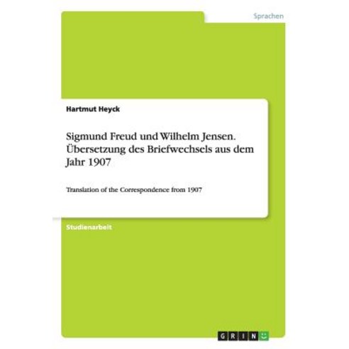 Sigmund Freud Und Wilhelm Jensen. Ubersetzung Des Briefwechsels Aus Dem Jahr 1907 Paperback, Grin Publishing