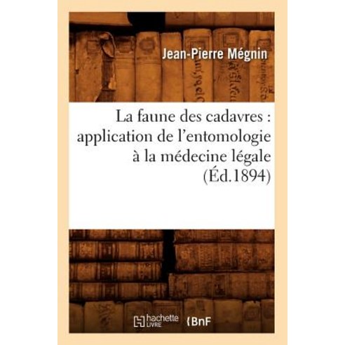 La Faune Des Cadavres: Application de L''Entomologie a la Medecine Legale (Ed.1894) Paperback, Hachette Livre - Bnf