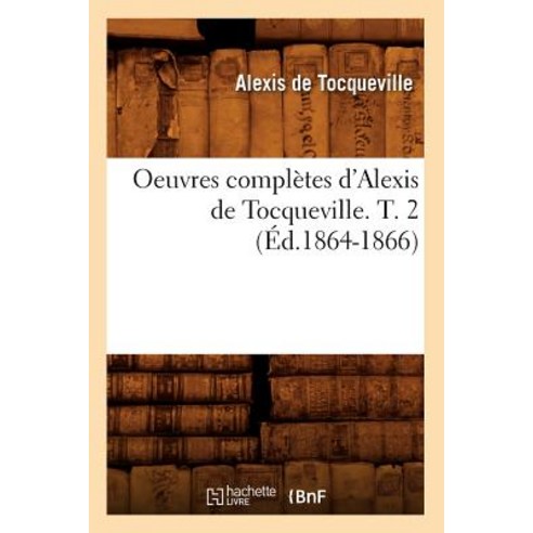 Oeuvres Completes D''Alexis de Tocqueville. T. 2 (Ed.1864-1866) Paperback, Hachette Livre - Bnf
