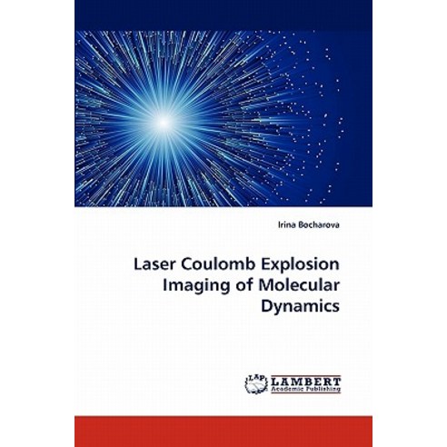 Laser Coulomb Explosion Imaging of Molecular Dynamics Paperback, LAP Lambert Academic Publishing