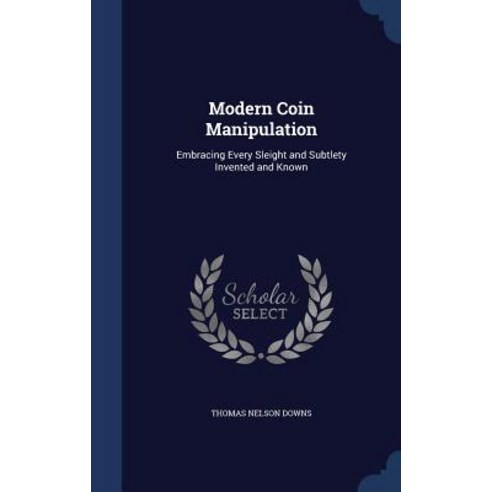 Modern Coin Manipulation: Embracing Every Sleight and Subtlety Invented and Known Hardcover, Sagwan Press