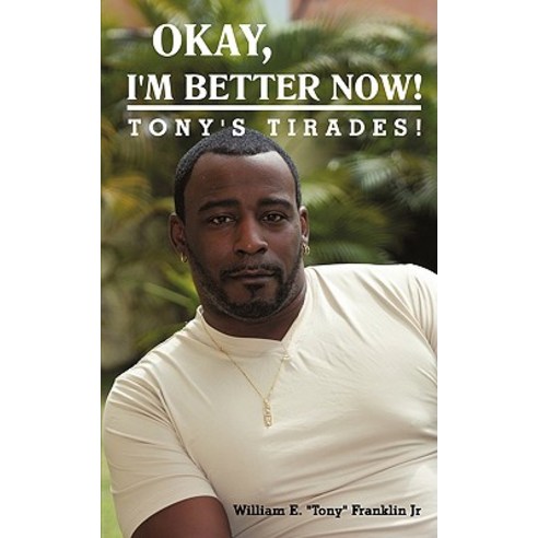 Okay I''m Better Now!: Tony''s Tirades! Paperback, iUniverse