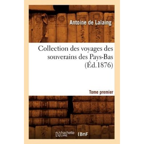 Collection Des Voyages Des Souverains Des Pays-Bas. Tome Premier (Ed.1876) Paperback, Hachette Livre - Bnf
