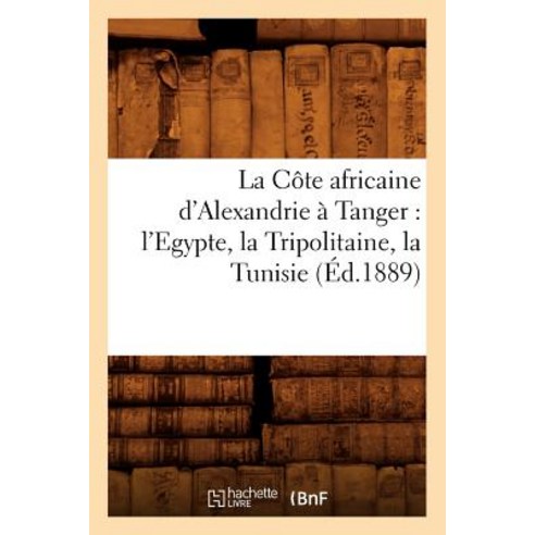 La Cote Africaine D''Alexandrie a Tanger: L''Egypte La Tripolitaine La Tunisie (Ed.1889) Paperback, Hachette Livre - Bnf