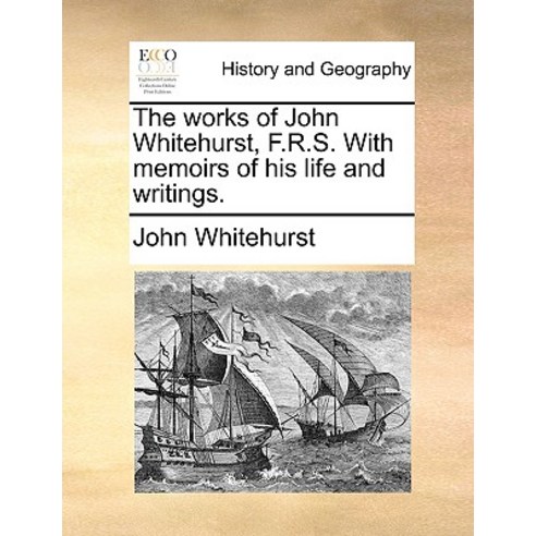 The Works of John Whitehurst F.R.S. with Memoirs of His Life and Writings. Paperback, Gale Ecco, Print Editions