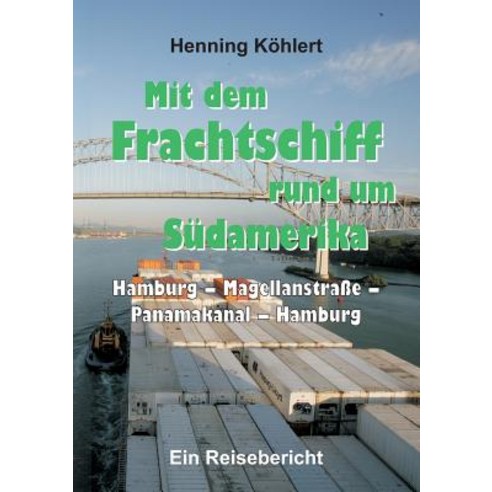 Mit Dem Frachtschiff Rund Um Sudamerika: Hamburg - Magellanstrae - Panamakanal - Hamburg Paperback, Tredition Gmbh