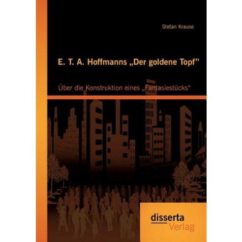 E. T. A. Hoffmanns Der Goldene Topf": Uber Die Konstruktion Eines Fantasiestucks" Paperback, Disserta Verlag