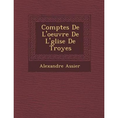 Comptes de L''Oeuvre de L'' Glise de Troyes Paperback, Saraswati Press