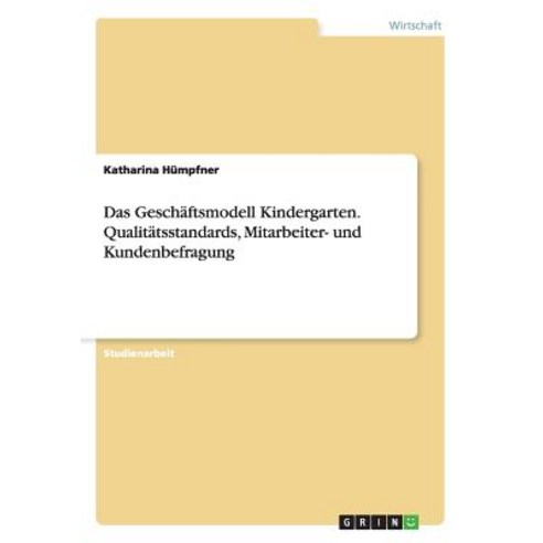 Das Geschaftsmodell Kindergarten. Qualitatsstandards Mitarbeiter- Und Kundenbefragung Paperback, Grin Publishing