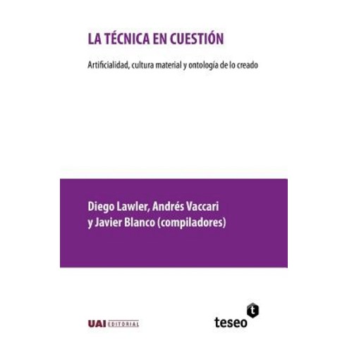 La Tecnica En Cuestion: Artificialidad Cultura Material y Ontologia de Lo Creado Paperback, Teseo
