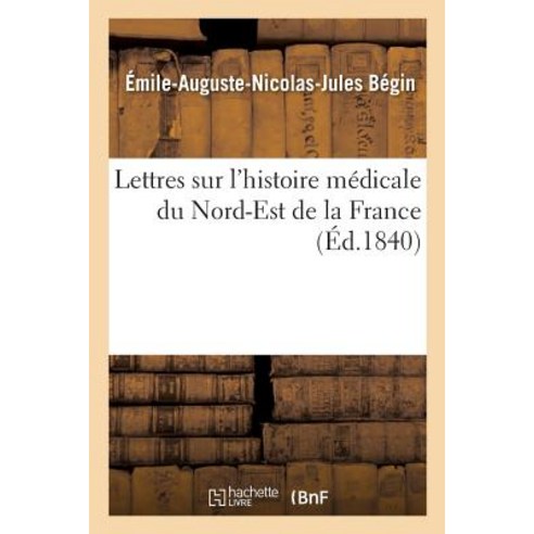 Lettres Sur L''Histoire Medicale Du Nord-Est de la France Paperback, Hachette Livre - Bnf