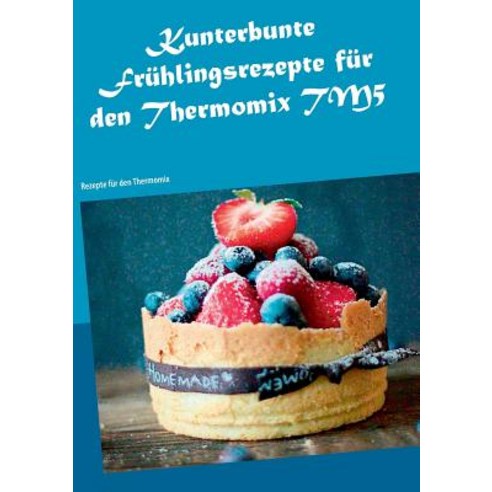 Kunterbunte Fruhlingsrezepte Fur Den Thermomix Tm5 Paperback, Books on Demand