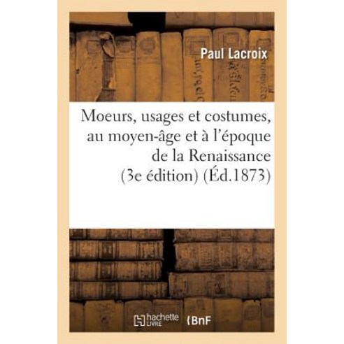 Moeurs Usages Et Costumes Au Moyen-Age Et A L''Epoque de la Renaissance 3e Edition Paperback, Hachette Livre - Bnf