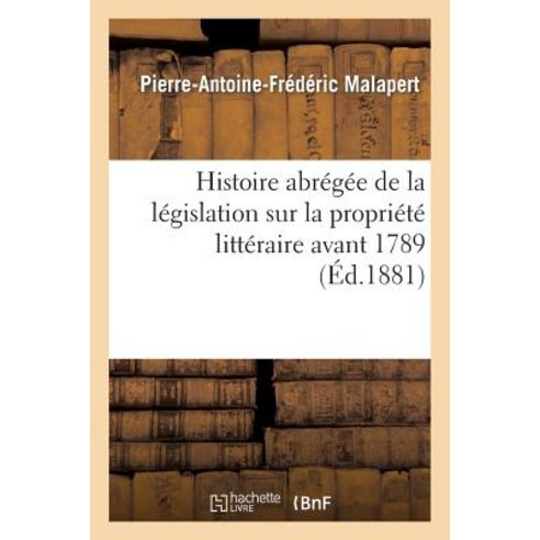 Histoire Abregee de la Legislation Sur La Propriete Litteraire Avant 1789 Paperback, Hachette Livre - Bnf