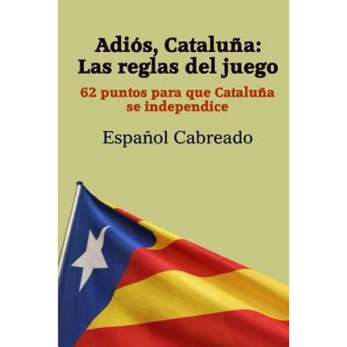 Adios Cataluna: Las Reglas del Juego: 62 Puntos Para Que Cataluna Se Independice Paperback, Createspace