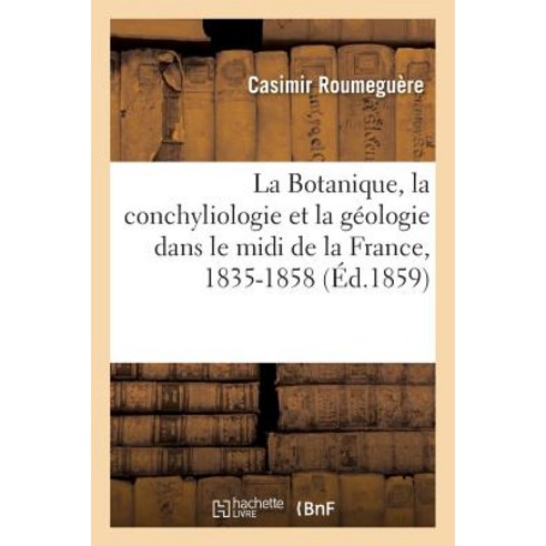 La Botanique La Conchyliologie Et La Geologie Dans Le MIDI de La France 1835-1858 Paperback, Hachette Livre Bnf