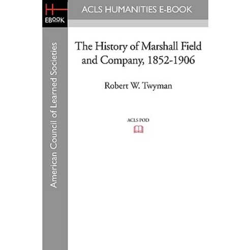 The History of Marshall Field and Company 1852-1906 Paperback, ACLS History E-Book Project