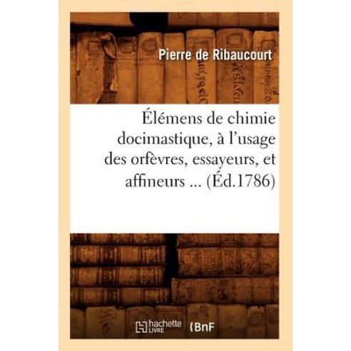 Elemens de Chimie Docimastique A L''Usage Des Orfevres Essayeurs Et Affineurs (Ed.1786) Paperback, Hachette Livre - Bnf