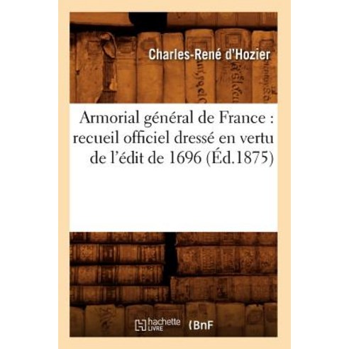 Armorial General de France: Recueil Officiel Dresse En Vertu de L''Edit de 1696 (Ed.1875) Paperback, Hachette Livre - Bnf