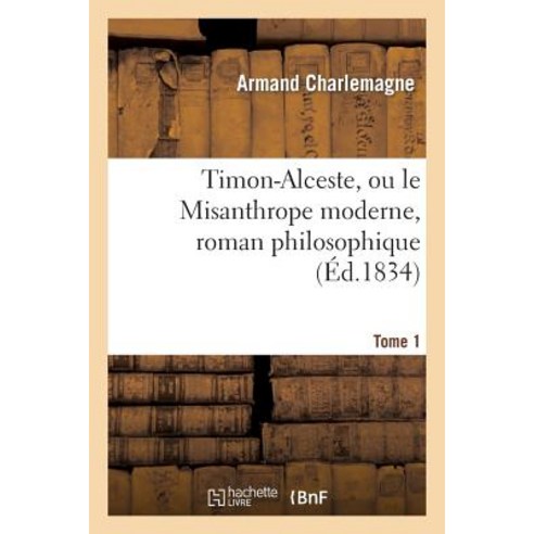 Timon-Alceste Ou Le Misanthrope Moderne Roman Philosophique. Tome 1 Paperback, Hachette Livre - Bnf