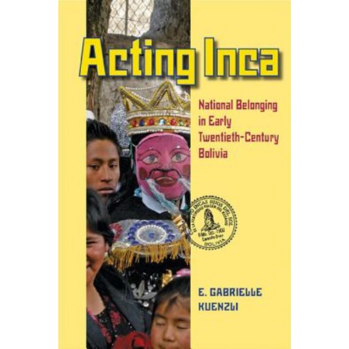 Acting Inca: Identity and National Belonging in Early Twentieth-Century Bolivia Paperback, University of Pittsburgh Press