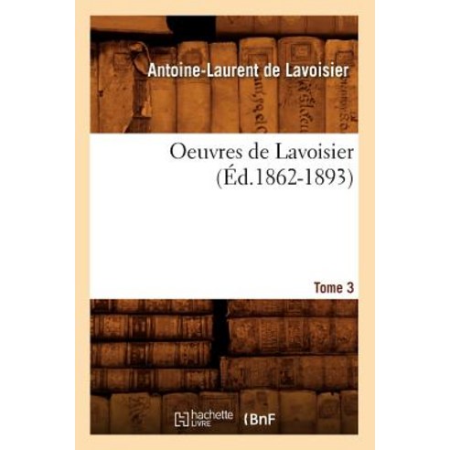 Oeuvres de Lavoisier. Tome 3 (Ed.1862-1893) Paperback, Hachette Livre Bnf