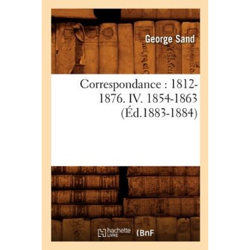 Correspondance: 1812-1876. IV. 1854-1863 (Ed.1883-1884) Paperback, Hachette Livre - Bnf