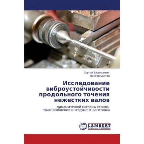 Issledovanie Vibroustoychivosti Prodol''nogo Tocheniya Nezhestkikh Valov Paperback, LAP Lambert Academic Publishing