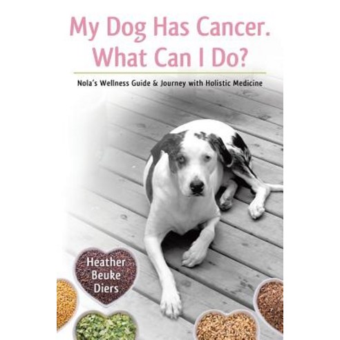 My Dog Has Cancer. What Can I Do?: Nola''s Wellness Guide & Journey with Holistic Medicine Paperback, Balboa Press