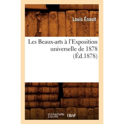 Les Beaux-Arts A L''Exposition Universelle de 1878 (Ed.1878) Paperback, Hachette Livre - Bnf