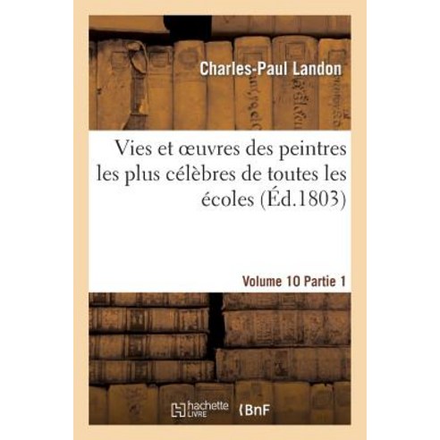 Vies Et Oeuvres Des Peintres Les Plus Celebres de Toutes Les Ecoles. Vol. 10-11 Part. 1 Paperback, Hachette Livre - Bnf