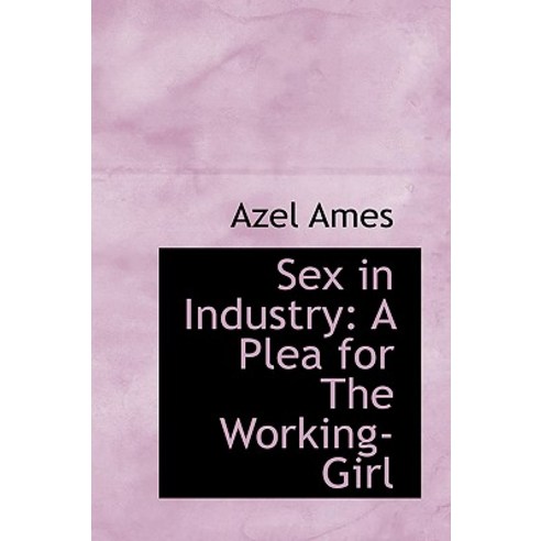 Sex in Industry: A Plea for the Working-Girl Hardcover, BiblioLife