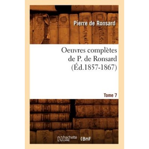 Oeuvres Completes de P. de Ronsard. Tome 7 (Ed.1857-1867) Paperback, Hachette Livre - Bnf