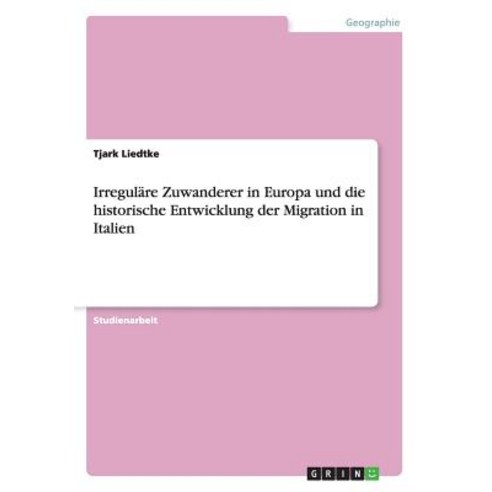 Irregulare Zuwanderer in Europa Und Die Historische Entwicklung Der Migration in Italien Paperback, Grin Publishing