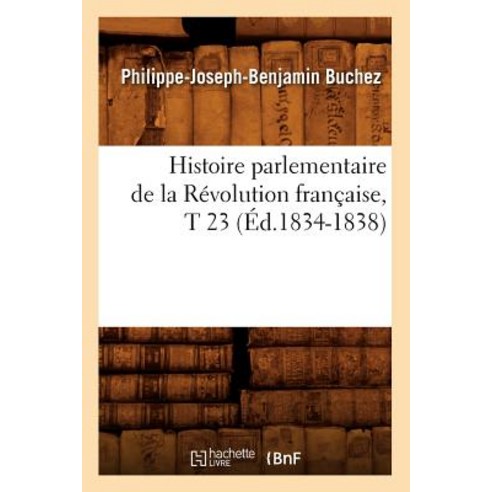 Histoire Parlementaire de la Revolution Francaise T 23 (Ed.1834-1838) Paperback, Hachette Livre - Bnf