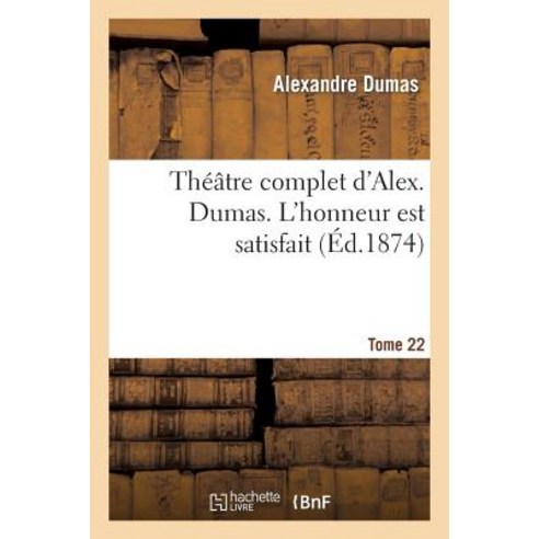 Theatre Complet D''Alex. Dumas. Tome 22 L''Honneur Est Satisfait Paperback, Hachette Livre - Bnf