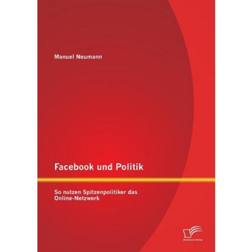Facebook Und Politik: So Nutzen Spitzenpolitiker Das Online-Netzwerk Paperback, Diplomica Verlag Gmbh