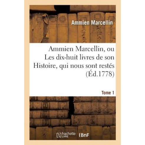 Ammien Marcellin Ou Les Dix-Huit Livres de Son Histoire Qui Nous Sont Restes. Tome 1 Paperback, Hachette Livre - Bnf