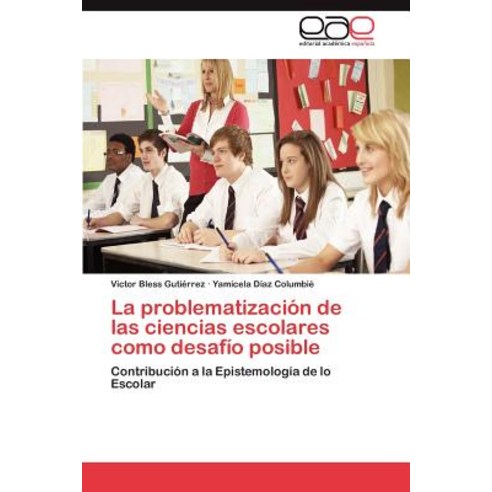 La Problematizacion de Las Ciencias Escolares Como Desafio Posible Paperback, Eae Editorial Academia Espanola
