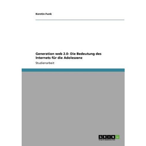 Generation Web 2.0- Die Bedeutung Des Internets Fur Die Adoleszenz Paperback, Grin Publishing