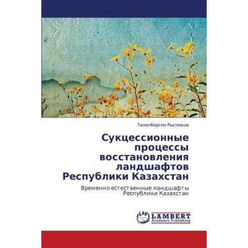 Suktsessionnye Protsessy Vosstanovleniya Landshaftov Respubliki Kazakhstan Paperback, LAP Lambert Academic Publishing