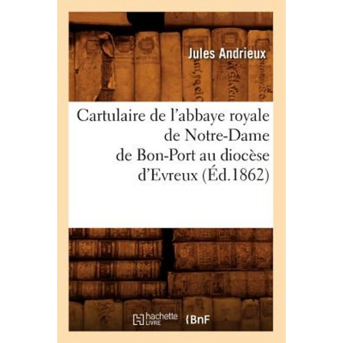 Cartulaire de L''Abbaye Royale de Notre-Dame de Bon-Port Au Diocese D''Evreux Paperback, Hachette Livre - Bnf