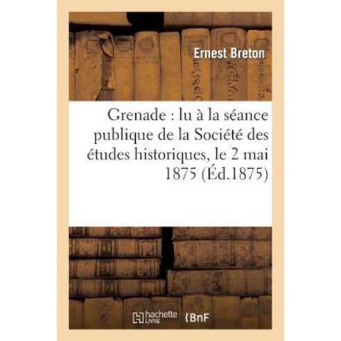 Grenade: Lu a la Seance Publique de La Societe Des Etudes Historiques Le 2 Mai 1875 Paperback, Hachette Livre Bnf