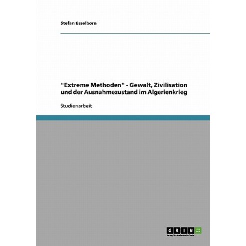 "Extreme Methoden" - Gewalt Zivilisation Und Der Ausnahmezustand Im Algerienkrieg Paperback, Grin Publishing
