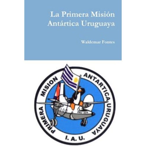 La Primera Mision Antartica Uruguaya Paperback, Lulu.com