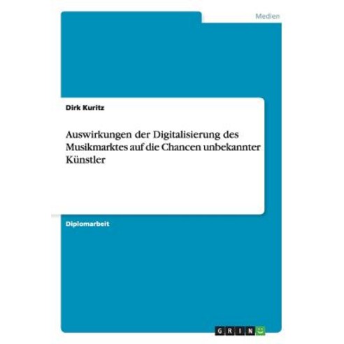 Auswirkungen Der Digitalisierung Des Musikmarktes Auf Die Chancen Unbekannter Kunstler Paperback, Grin Publishing