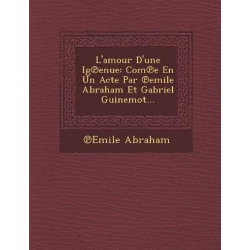 L''Amour D''Une Ig Enue: Com E En Un Acte Par Emile Abraham Et Gabriel Guinemot... Paperback, Saraswati Press