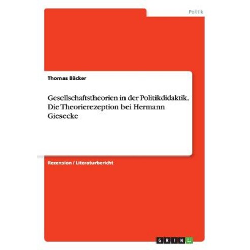 Gesellschaftstheorien in Der Politikdidaktik. Die Theorierezeption Bei Hermann Giesecke Paperback, Grin Publishing