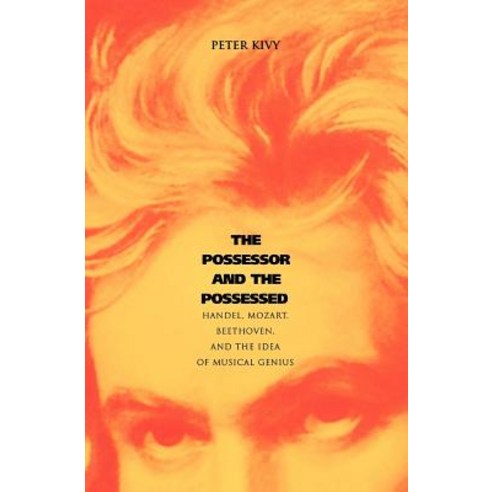 The Possessor and the Possessed: Handel Mozart Beethoven and the Idea of Musical Genius Paperback, Yale University Press