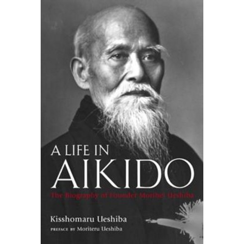 A Life in Aikido: The Biography of Founder Morihei Ueshiba Hardcover, Kodansha